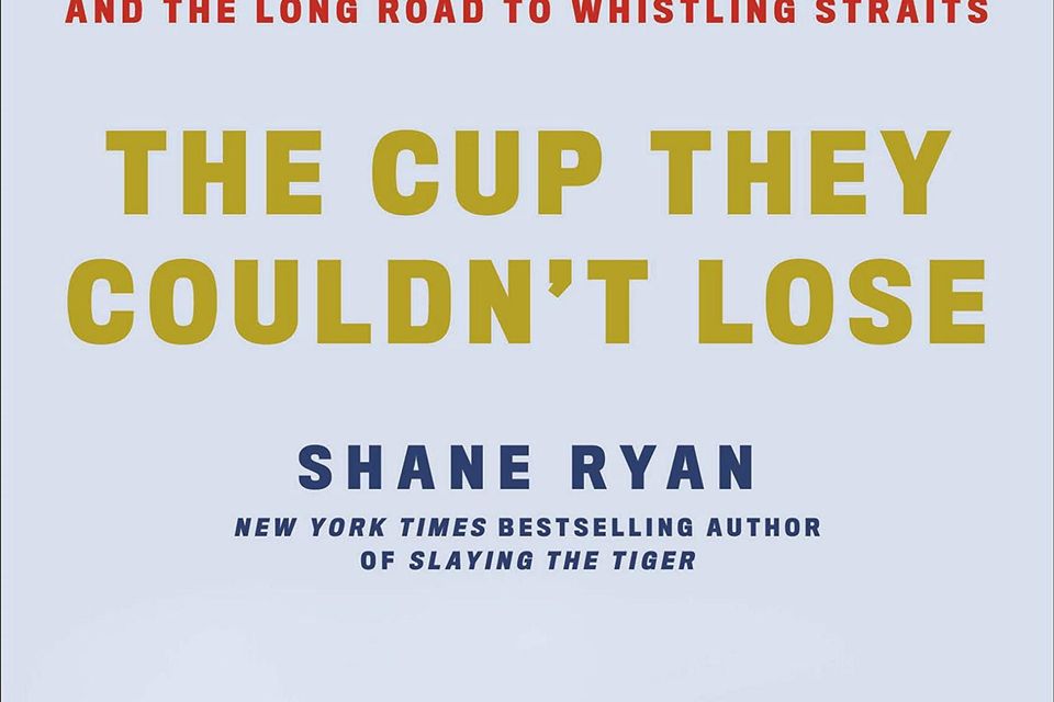 The Cup They Couldn’t Lose: America, the Ryder Cup, and the Long Road to Whistling Straits by Shane Ryan